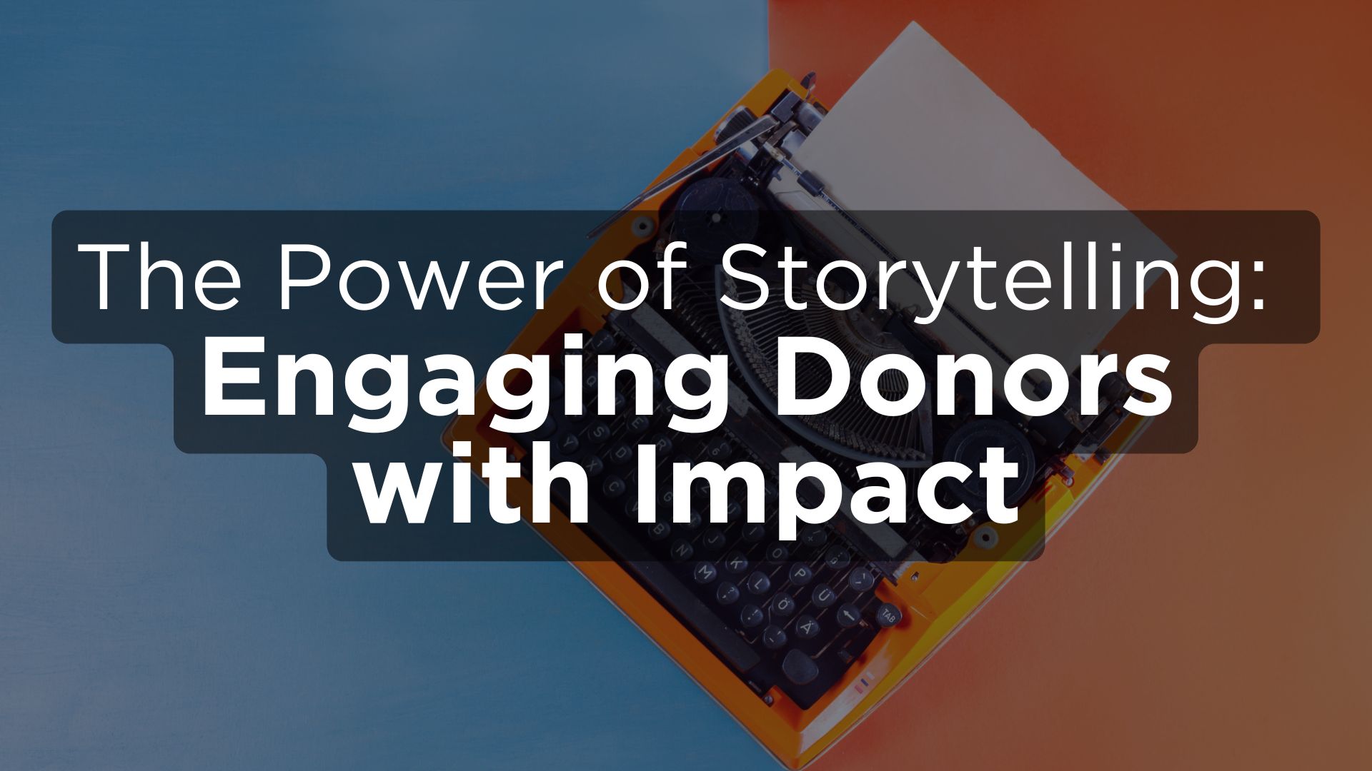 The Power of Storytelling: Engaging Donors with Impact